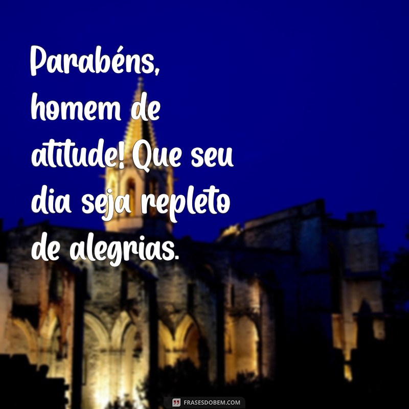 feliz aniversario masculino Parabéns, homem de atitude! Que seu dia seja repleto de alegrias.