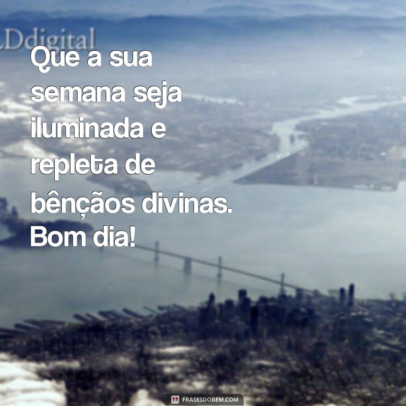 mensagem de boa semana abençoada por deus Que a sua semana seja iluminada e repleta de bênçãos divinas. Bom dia!