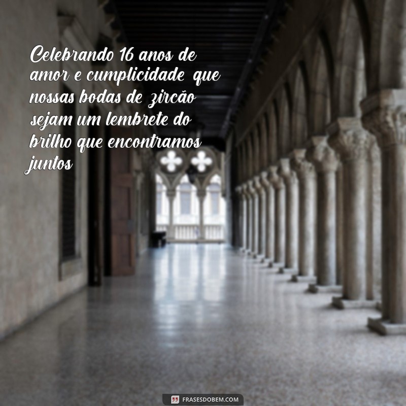 mensagem bodas de zircão Celebrando 16 anos de amor e cumplicidade, que nossas bodas de zircão sejam um lembrete do brilho que encontramos juntos!