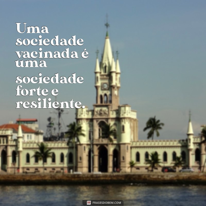 Frases Inspiradoras sobre a Importância da Vacinação para a Saúde Pública 