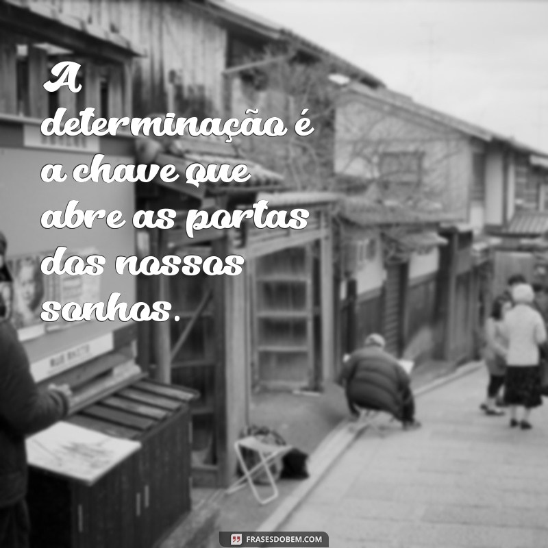 frases determinada A determinação é a chave que abre as portas dos nossos sonhos.