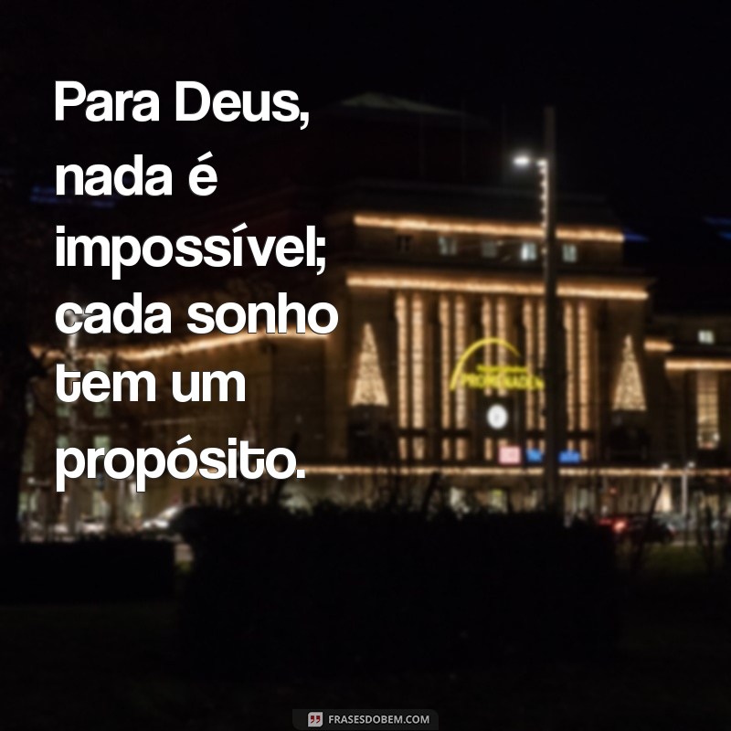 para deus nada é impossivel Para Deus, nada é impossível; cada sonho tem um propósito.