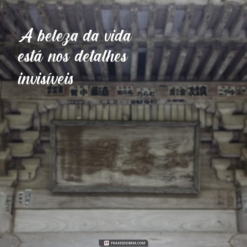 é nos detalhes frases A beleza da vida está nos detalhes invisíveis.