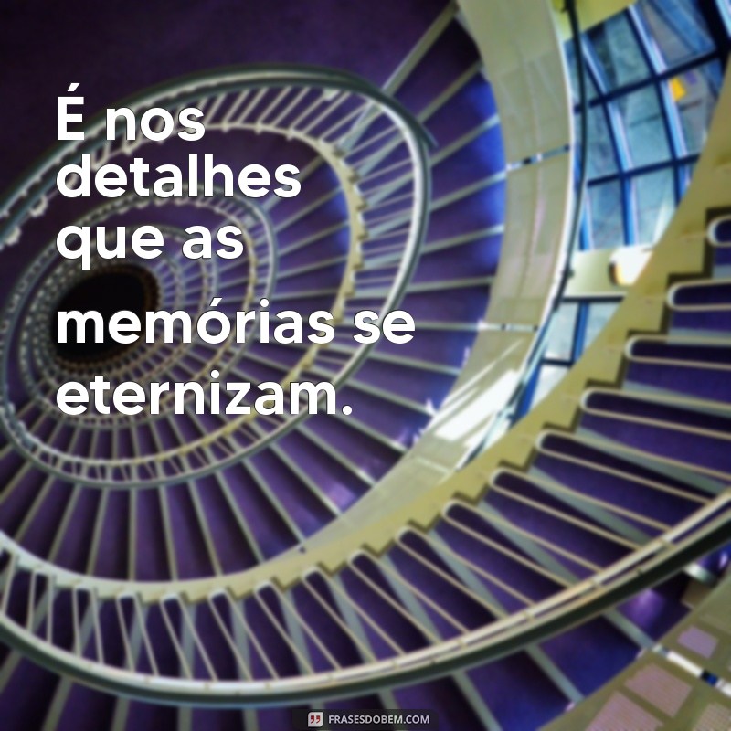 Frases Inspiradoras: A Importância dos Detalhes na Vida 