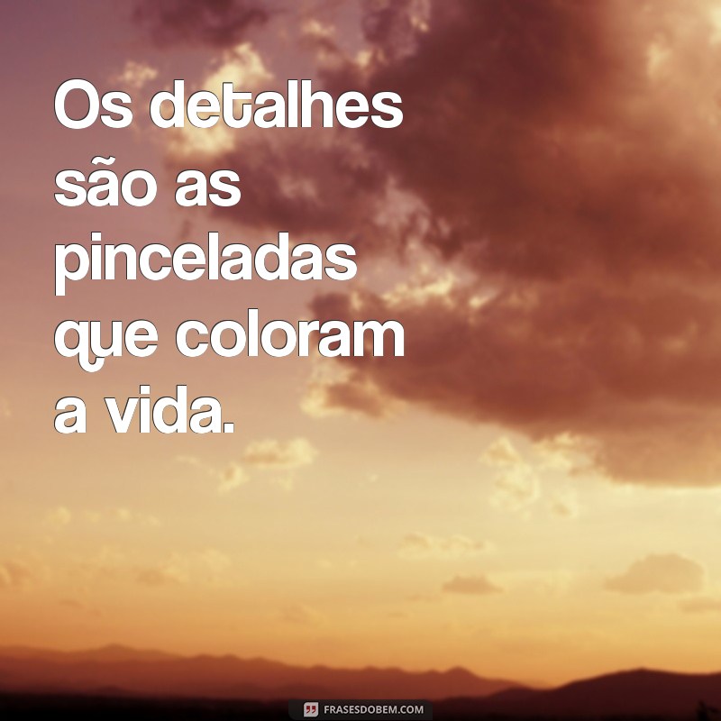 Frases Inspiradoras: A Importância dos Detalhes na Vida 