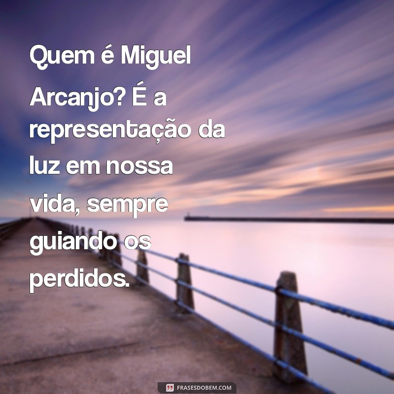 quem é miguel arcanjo Quem é Miguel Arcanjo? É a representação da luz em nossa vida, sempre guiando os perdidos.