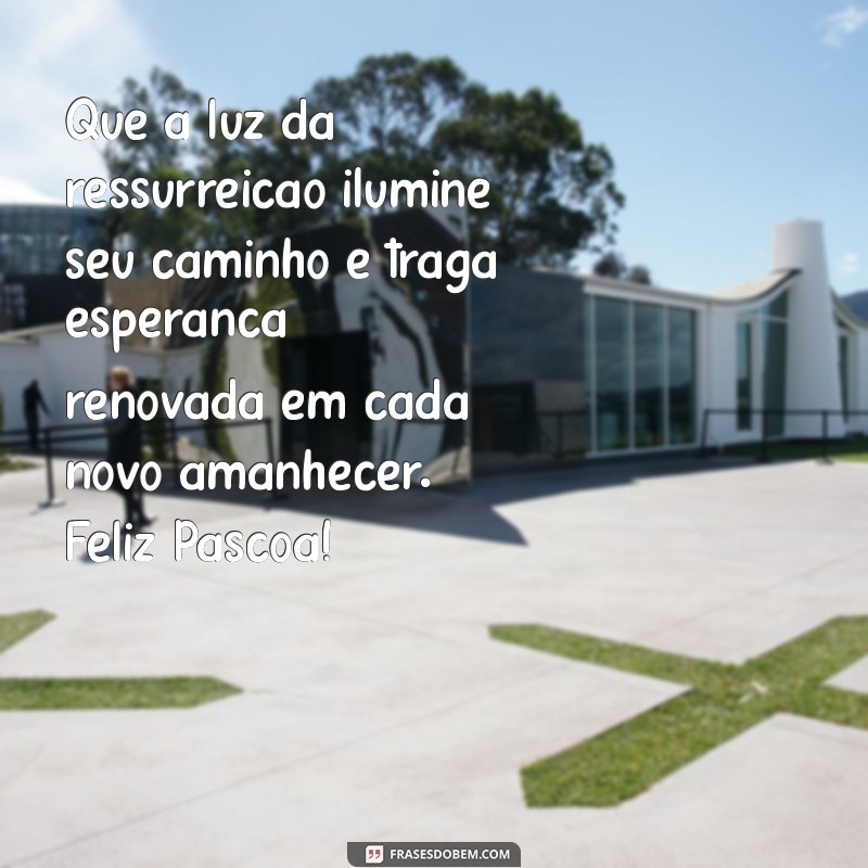 mensagem de páscoa esperança Que a luz da ressurreição ilumine seu caminho e traga esperança renovada em cada novo amanhecer. Feliz Páscoa!