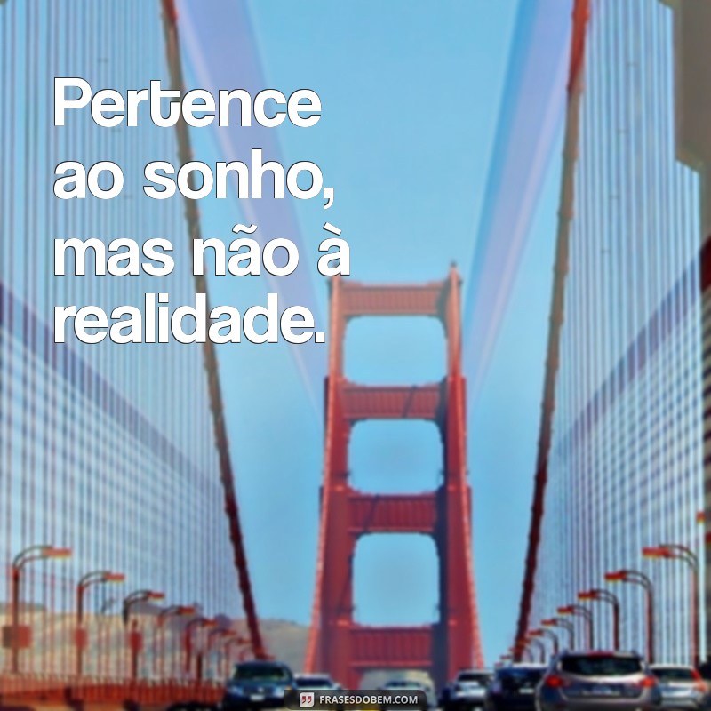 pertence não pertence Pertence ao sonho, mas não à realidade.