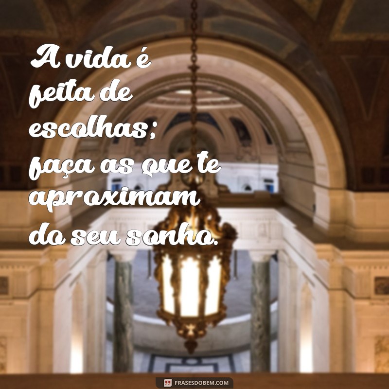 frases curta reflexão A vida é feita de escolhas; faça as que te aproximam do seu sonho.