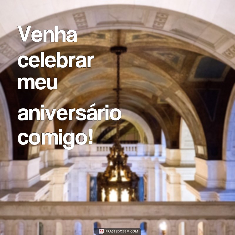 frases venha comemorar meu aniversário Venha celebrar meu aniversário comigo!