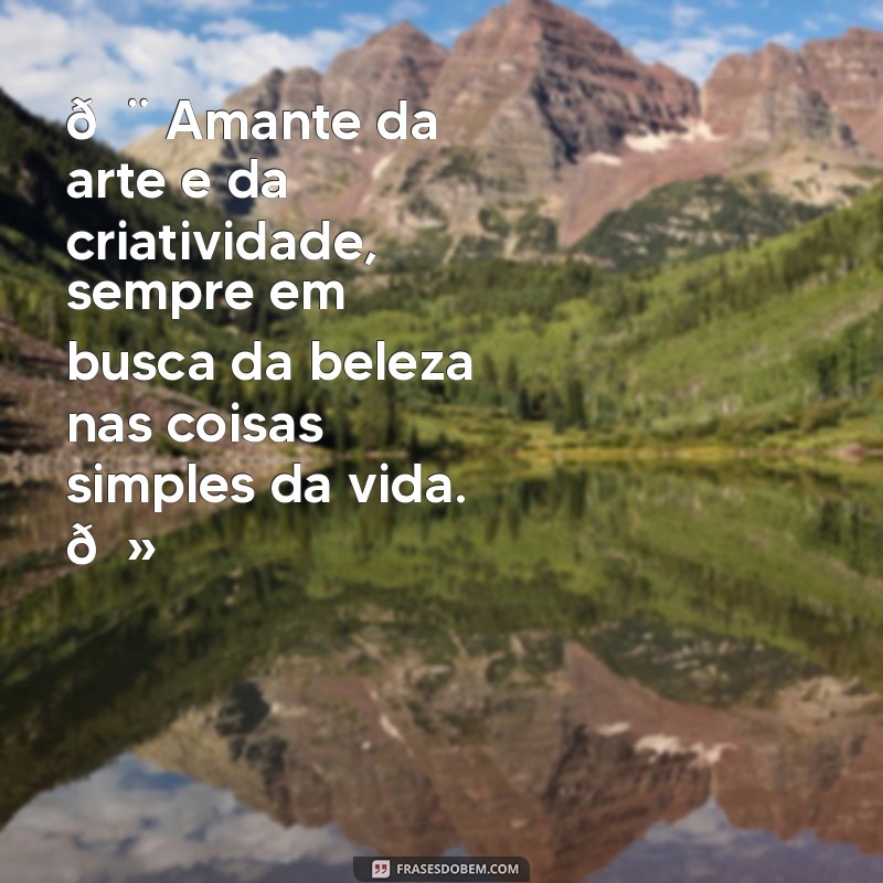 biografia para facebook sobre mim 🎨 Amante da arte e da criatividade, sempre em busca da beleza nas coisas simples da vida. 🌻