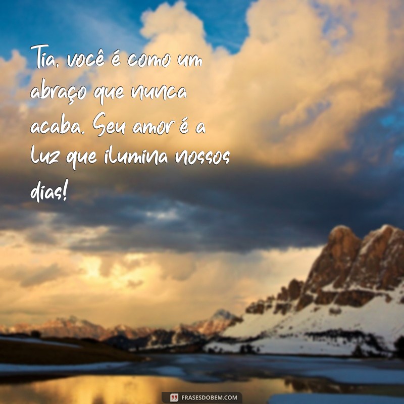 texto pra tia Tia, você é como um abraço que nunca acaba. Seu amor é a luz que ilumina nossos dias!