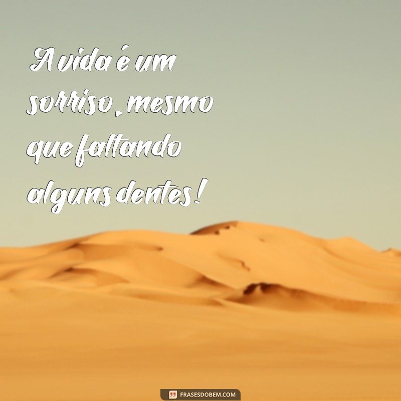 banguelo sorrindo A vida é um sorriso, mesmo que faltando alguns dentes!