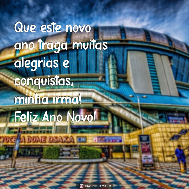 mensagem de feliz ano novo para irmã Que este novo ano traga muitas alegrias e conquistas, minha irmã! Feliz Ano Novo!