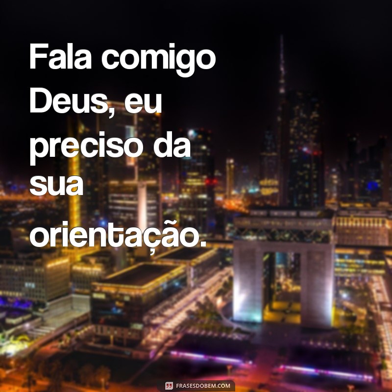 frases fala comigo Deus Fala comigo Deus, eu preciso da sua orientação.