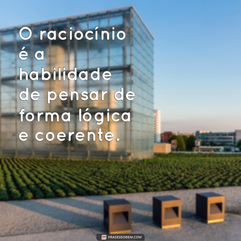 frases de raciocínio O raciocínio é a habilidade de pensar de forma lógica e coerente.