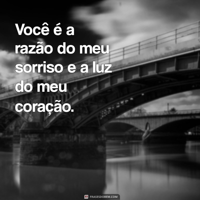 uma frases para o amor da minha vida Você é a razão do meu sorriso e a luz do meu coração.