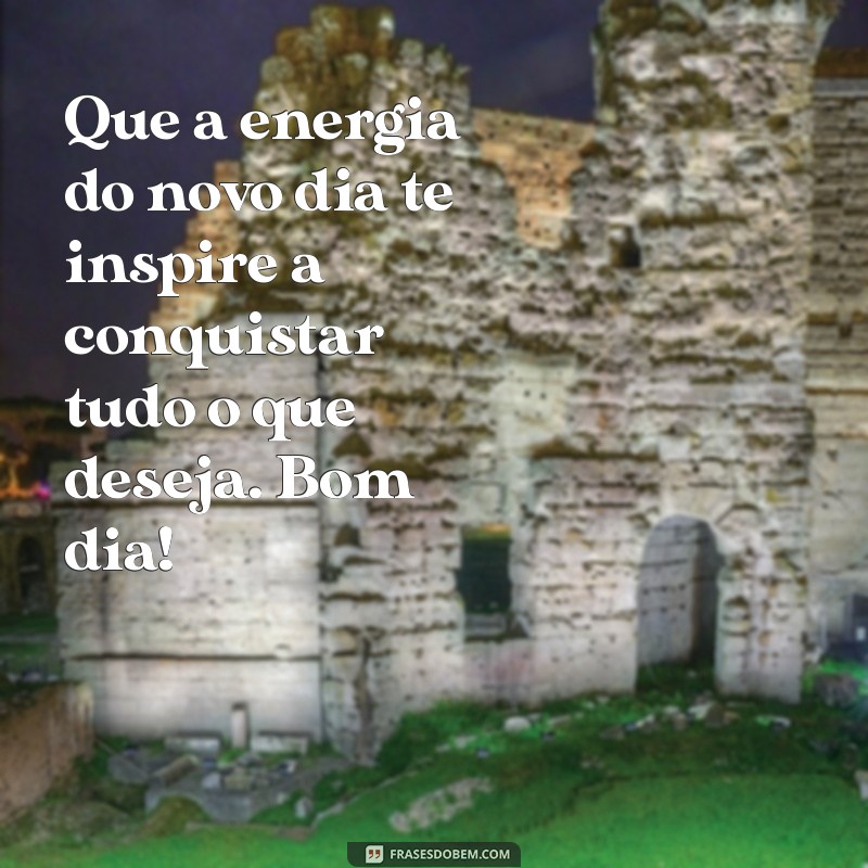 Frases Inspiradoras para Desejar um Bom Dia e Coisas Boas 