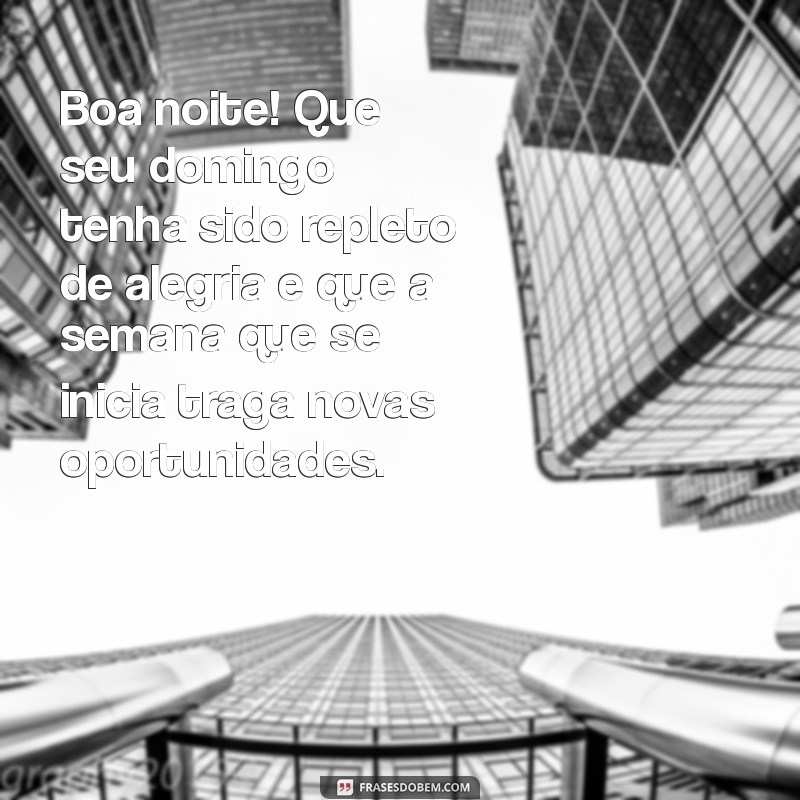 mensagem de boa noite feliz domingo Boa noite! Que seu domingo tenha sido repleto de alegria e que a semana que se inicia traga novas oportunidades.