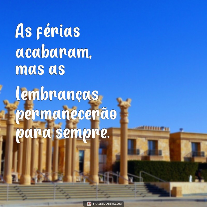 frases de volta as ferias As férias acabaram, mas as lembranças permanecerão para sempre.