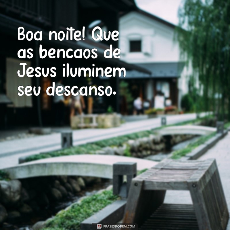 boa noite com as bênçãos de jesus Boa noite! Que as bênçãos de Jesus iluminem seu descanso.