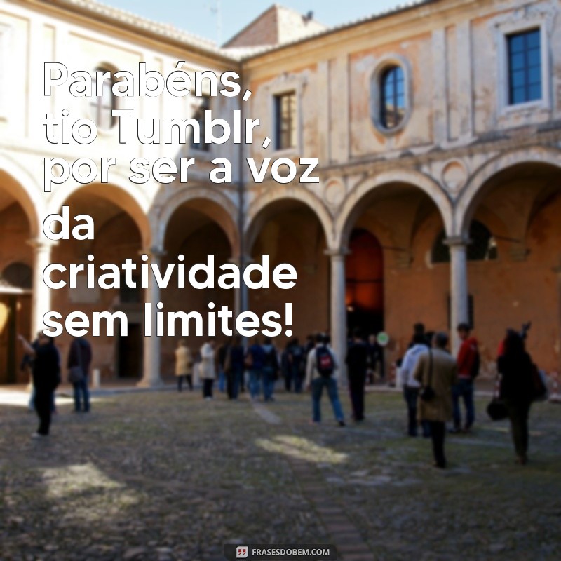 parabéns tio tumblr Parabéns, tio Tumblr, por ser a voz da criatividade sem limites!