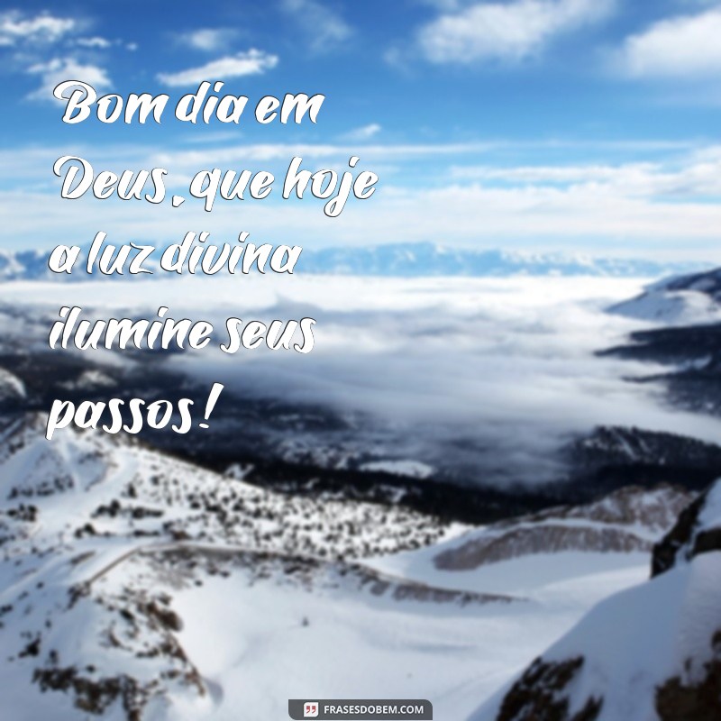 bom dia em deus Bom dia em Deus, que hoje a luz divina ilumine seus passos!