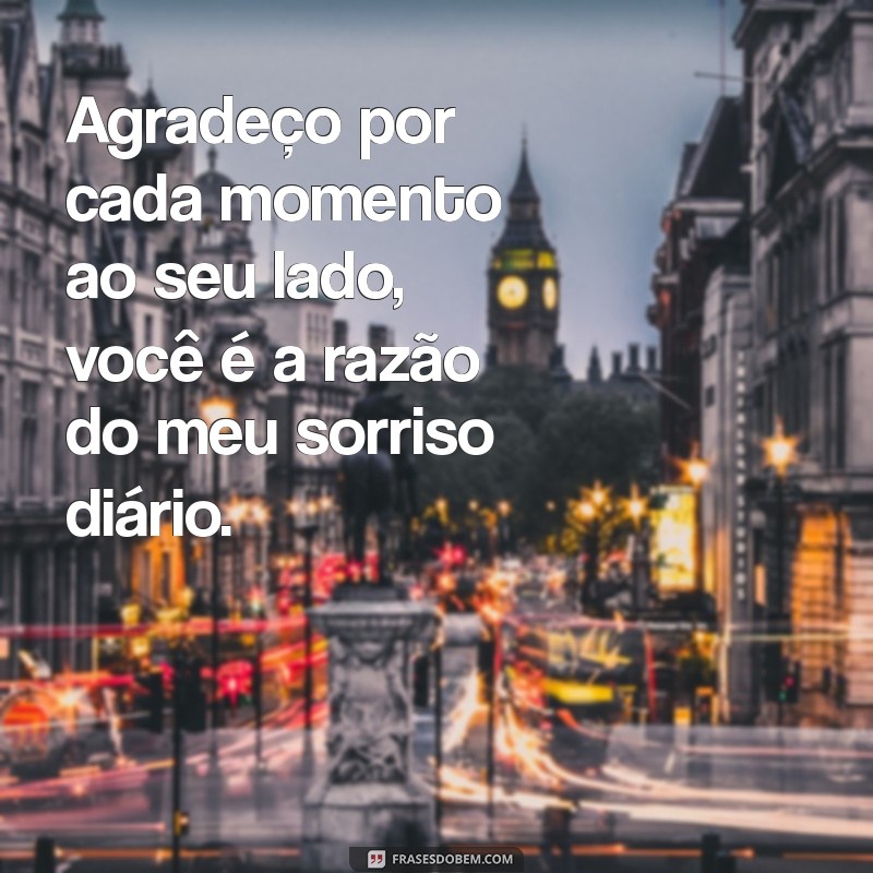 mensagem de agradecimento de amor Agradeço por cada momento ao seu lado, você é a razão do meu sorriso diário.