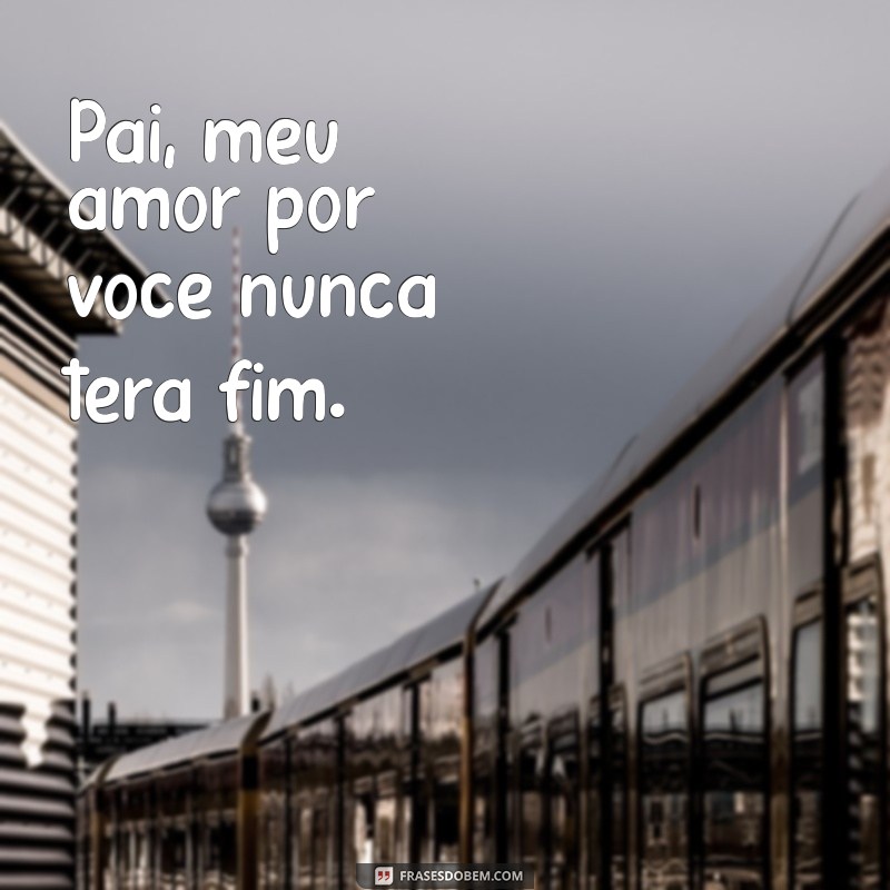 Pai, Te Amo Eternamente: Mensagens e Frases para Celebrar o Amor Paterno 