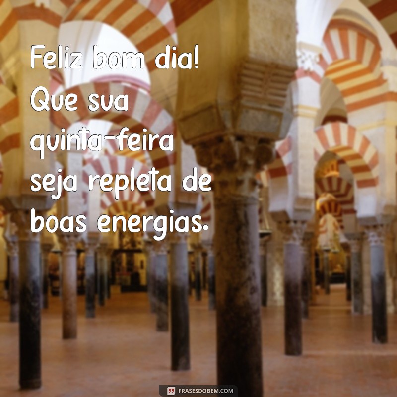 feliz bom dia quinta-feira Feliz bom dia! Que sua quinta-feira seja repleta de boas energias.