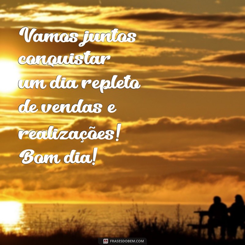 Mensagens de Bom Dia Motivacionais para Impulsionar suas Vendas 