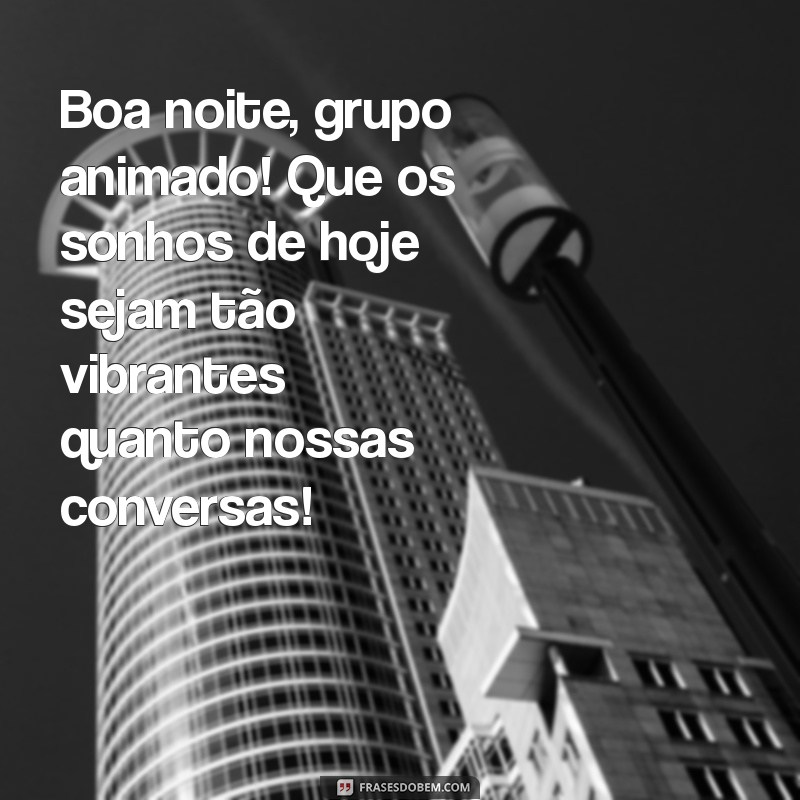 boa noite grupo animado Boa noite, grupo animado! Que os sonhos de hoje sejam tão vibrantes quanto nossas conversas!