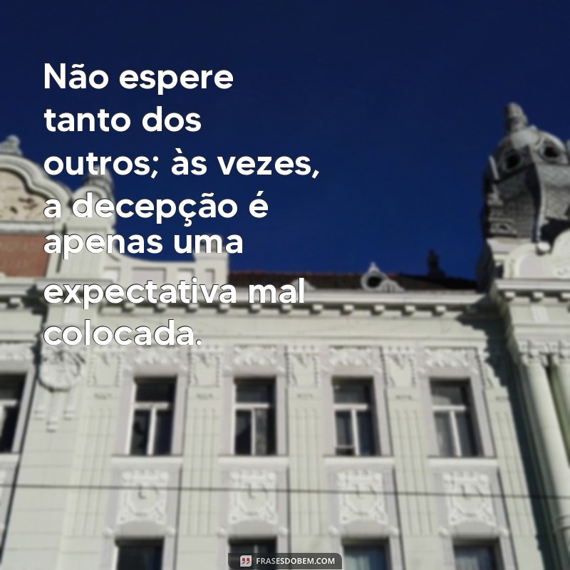 nao espere tanto dos outros Não espere tanto dos outros; às vezes, a decepção é apenas uma expectativa mal colocada.