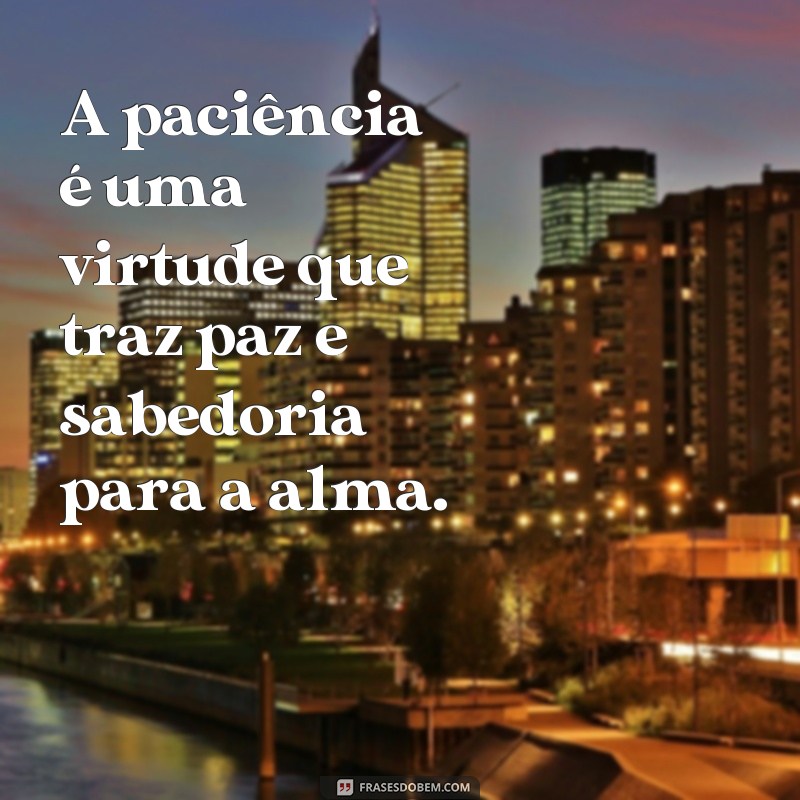 frases paciência frases A paciência é uma virtude que traz paz e sabedoria para a alma.