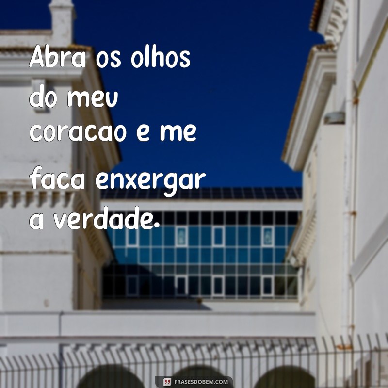 frases abra os olhos do meu coração Abra os olhos do meu coração e me faça enxergar a verdade.