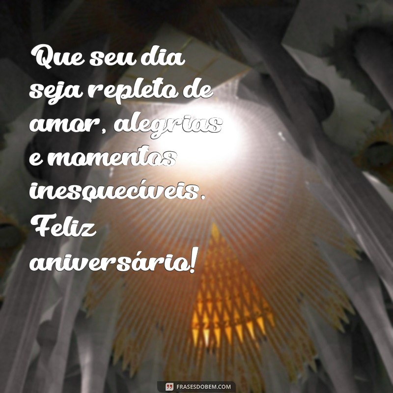 mensagem de feliz anivesario Que seu dia seja repleto de amor, alegrias e momentos inesquecíveis. Feliz aniversário!