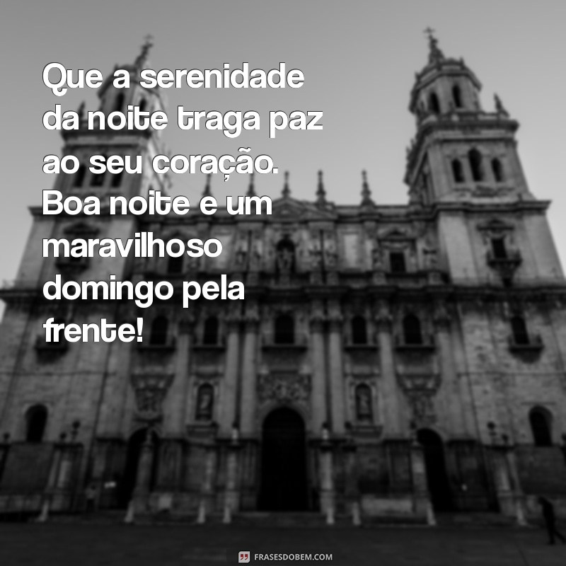 mensagem de boa noite para o domingo Que a serenidade da noite traga paz ao seu coração. Boa noite e um maravilhoso domingo pela frente!