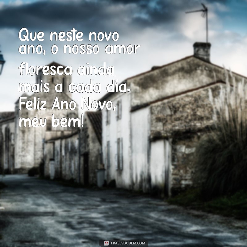 frases de feliz ano novo para meu amor Que neste novo ano, o nosso amor floresça ainda mais a cada dia. Feliz Ano Novo, meu bem!