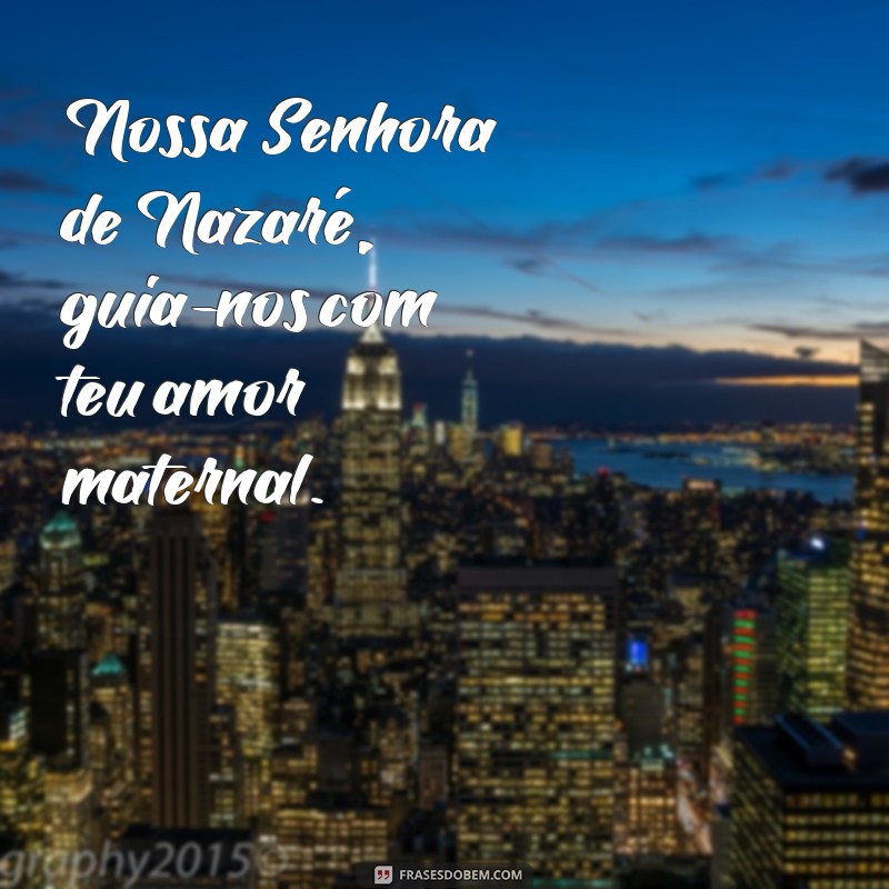 frases nossa senhora de nazaré Nossa Senhora de Nazaré, guia-nos com teu amor maternal.