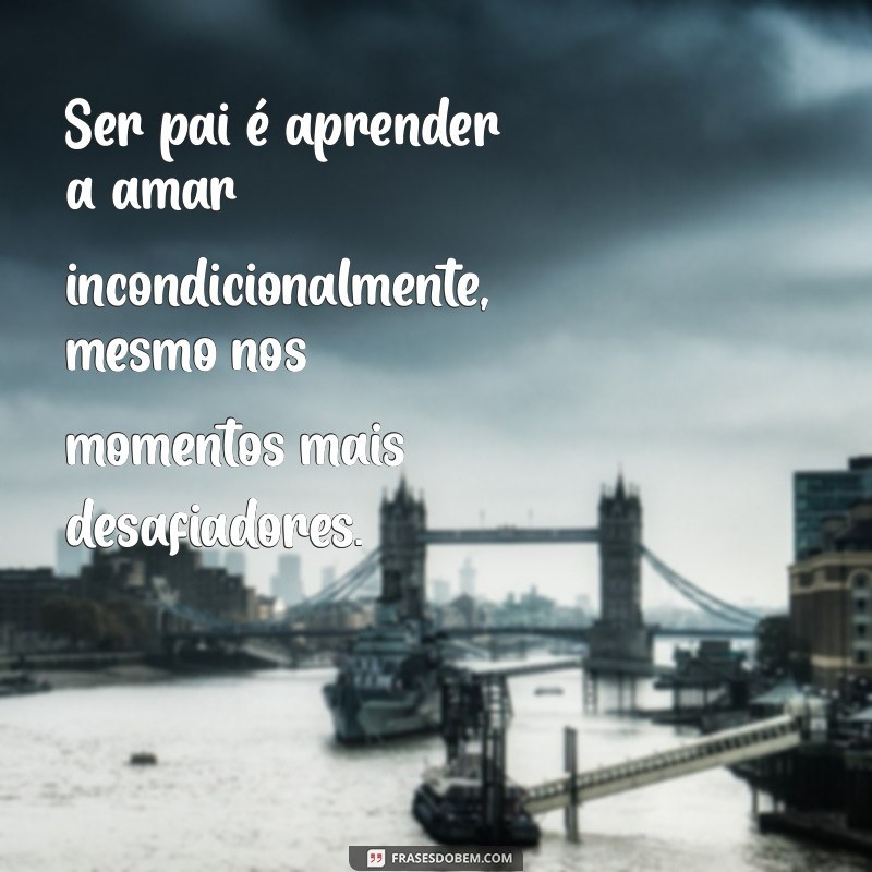 ser pai texto Ser pai é aprender a amar incondicionalmente, mesmo nos momentos mais desafiadores.