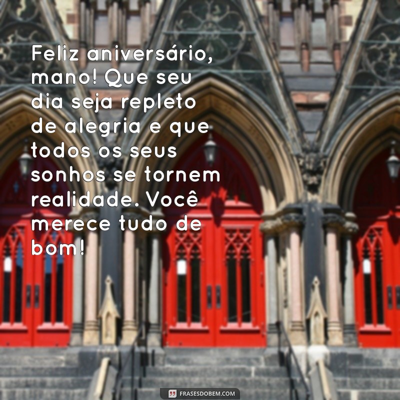 texto para irmão de aniversario Feliz aniversário, mano! Que seu dia seja repleto de alegria e que todos os seus sonhos se tornem realidade. Você merece tudo de bom!