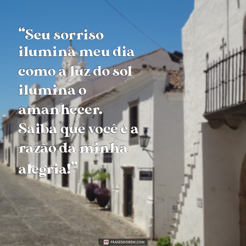 mensagem correio elegante “Seu sorriso ilumina meu dia como a luz do sol ilumina o amanhecer. Saiba que você é a razão da minha alegria!”