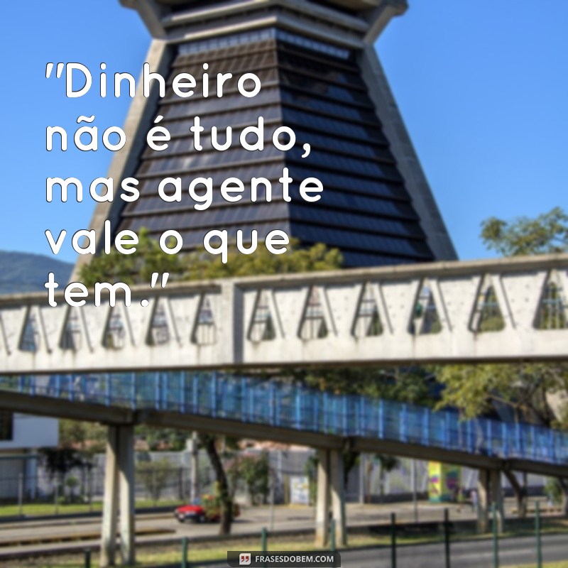 frases agente vale o que tem 