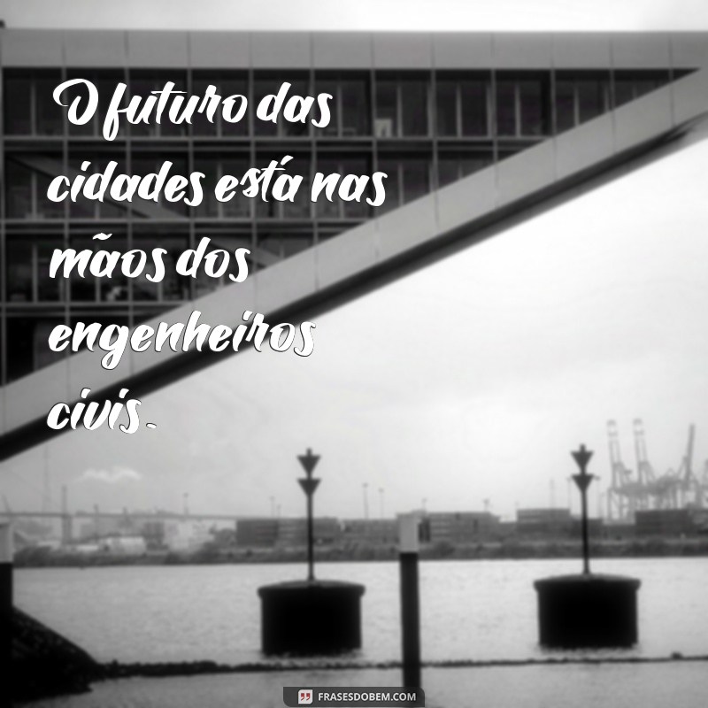 Frases Inspiradoras para Engenheiros Civis: Motivação e Criatividade na Construção 