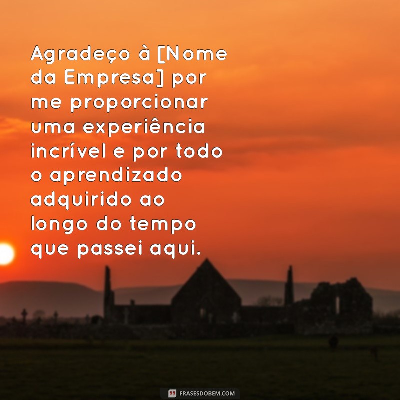 mensagem de agradecimento a empresa que trabalhei Agradeço à [Nome da Empresa] por me proporcionar uma experiência incrível e por todo o aprendizado adquirido ao longo do tempo que passei aqui.