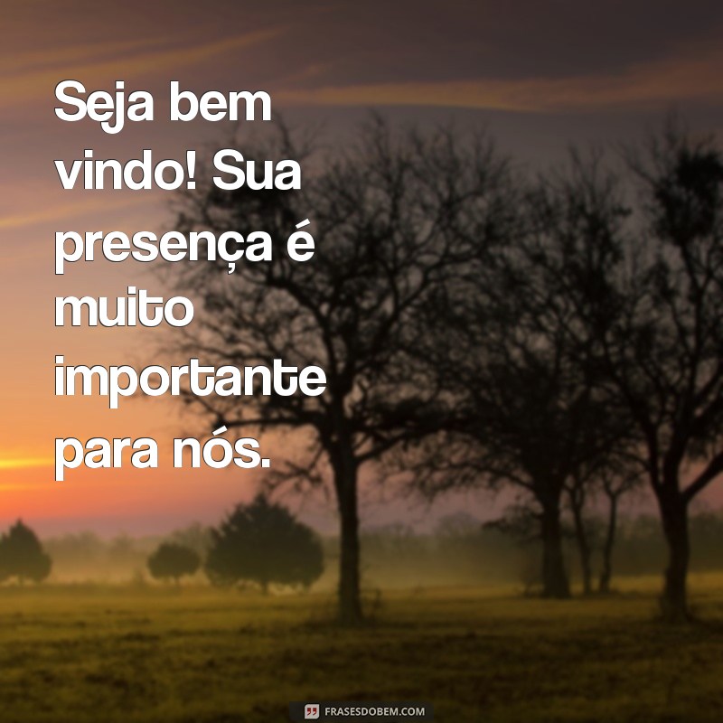 frases cartaz seja bem vindo Seja bem vindo! Sua presença é muito importante para nós.