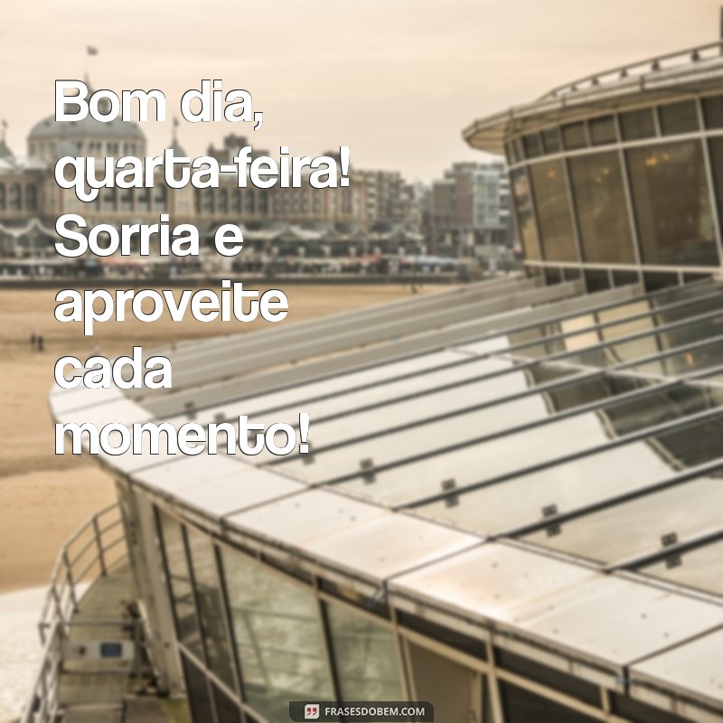 Bom Dia Quarta: Frases Inspiradoras para Começar o Dia com Energia 