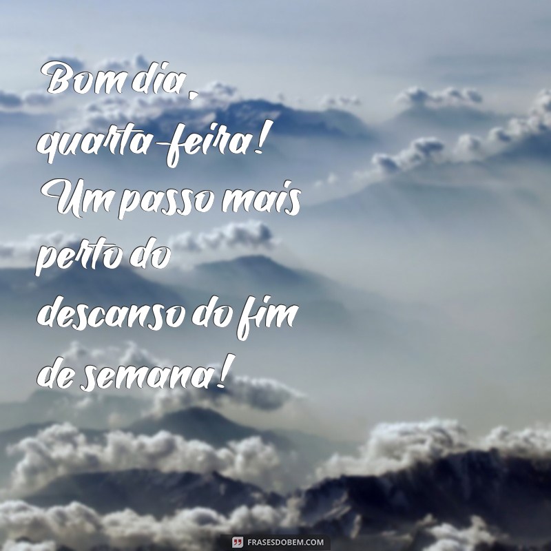 Bom Dia Quarta: Frases Inspiradoras para Começar o Dia com Energia 