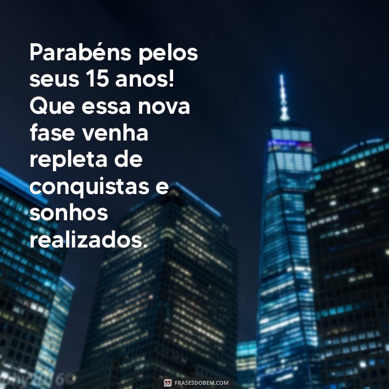 aniversário 15 anos mensagem Parabéns pelos seus 15 anos! Que essa nova fase venha repleta de conquistas e sonhos realizados.