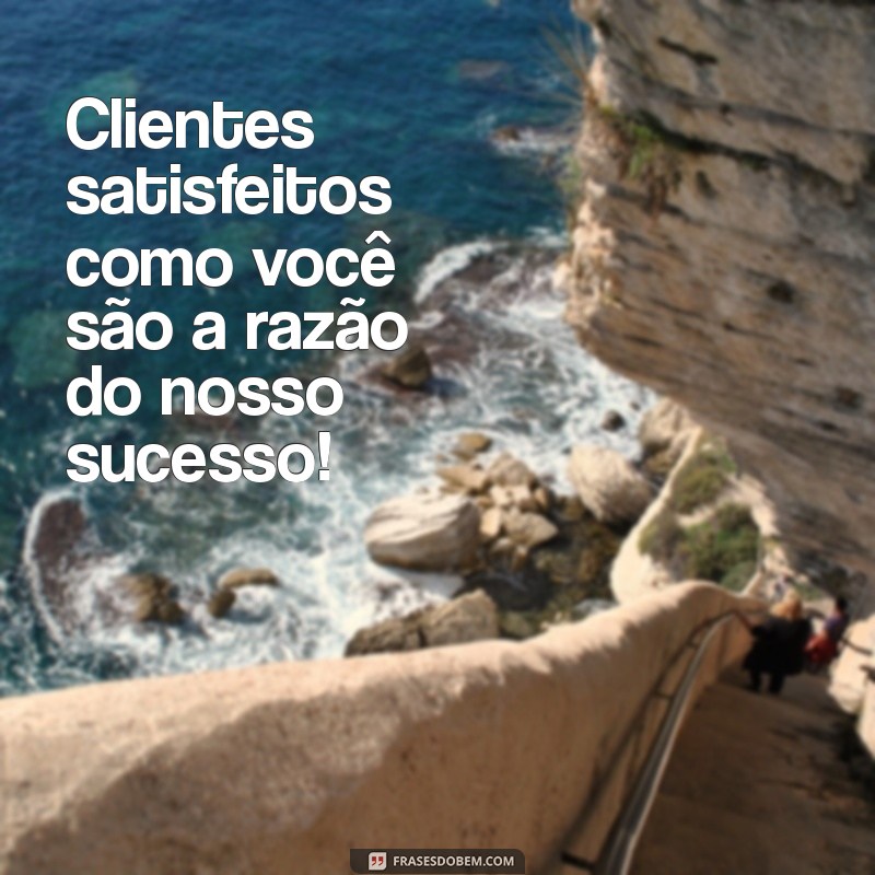 Frases Inspiradoras para Celebrar Clientes Satisfeitos e Fidelizar sua Base 